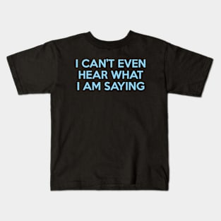 I Can’t Even Hear What I Am Saying Kids T-Shirt